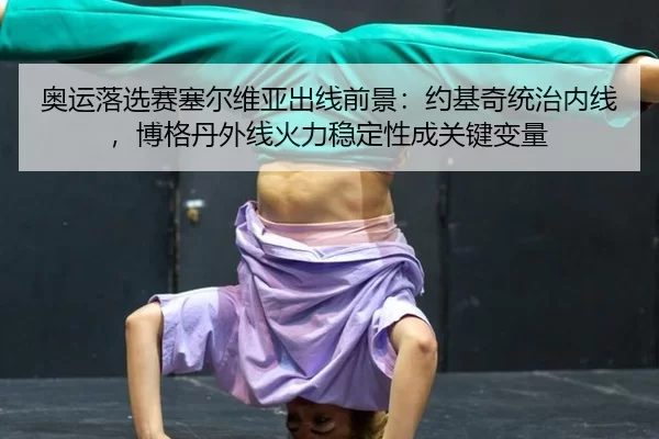 奥运落选赛塞尔维亚出线前景：约基奇统治内线，博格丹外线火力稳定性成关键变量